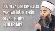 Ölü veyâ Diri Kimselere, Yapılan İbâdetlerin Sevâbı Hediye Edilebilir mi?