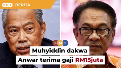 Dakwaan Anwar dapat gaji RM15 juta sebahagian ceramah pilihan raya, kata Muhyiddin