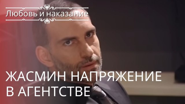 Жасмин Напряжение в агентстве | Любовь и наказание - серия 5