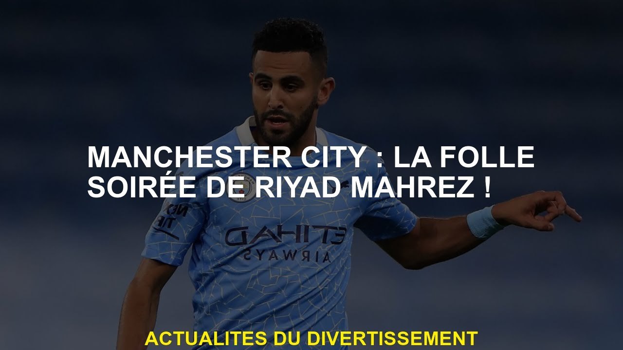 Manchester City: La soirée folle de Riyad Mahrez!