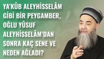 Ya'kûb Aleyhisselâm Gibi Bir Peygamber Oğlu Yûsuf Aleyhisselâm'dan Uzak Kaldığı 40 Yıl Neden Ağladı?