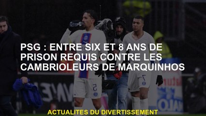 PSG: Entre six et 8 ans de prison requise contre les cambrioleurs de Marquinhos