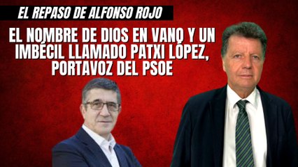 Alfonso Rojo: “El nombre de Dios en vano y un imbécil llamado Patxi López, portavoz del PSOE"