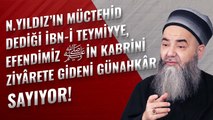 N. Yıldız'ın Müctehid Dediği İbn-i Teymiyye, Efendimiz ﷺin Kabrini Ziyârete Gideni Günahkâr Sayıyor!