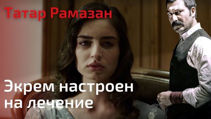 Экрем настроен на лечение | Татар Рамазан - Cерия 5
