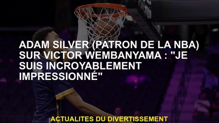 Adam Silver  sur Victor Wembanyama: "Je suis incroyablement impressionné"