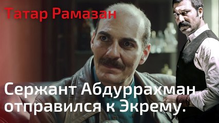 Сержант Абдуррахман отправился к Экрему. | Татар Рамазан - Cерия 6
