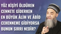 Yüz Kişiyi Öldüren Cennete Giderken En Büyük Âlim ve Âbid Cehenneme Gidiyorsa Bunun Sırrı Nedir?