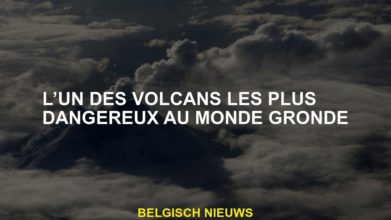 L'un des volcans les plus dangereux du monde gronde