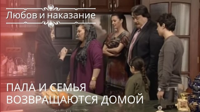 Пала и семья возвращаются домой | Любовь и наказание - серия 15