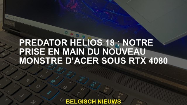 Predator Helios 18: Notre emprise du nouveau monstre Acer sous RTX 4080