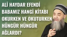 Ali Haydar Efendi Babamız Hangi Kitabı Okurken ve Okuturken Hüngür Hüngür Ağlardı?