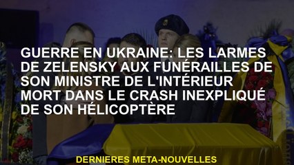 Guerre en Ukraine: Les larmes de Zelensky aux funérailles de son ministre de l'Intérieur sont mortes