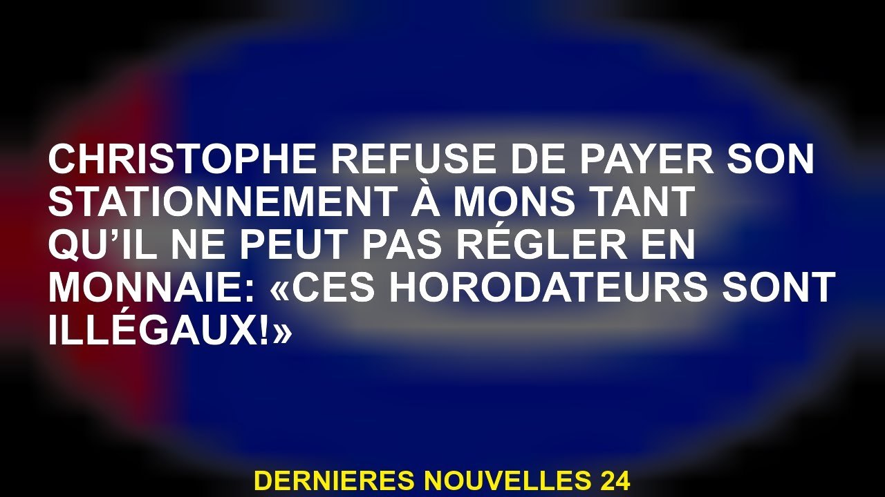 Christophe refuse de payer son parking à Mons tant qu'il ne peut pas s'installer en monnaie: "Ces pa