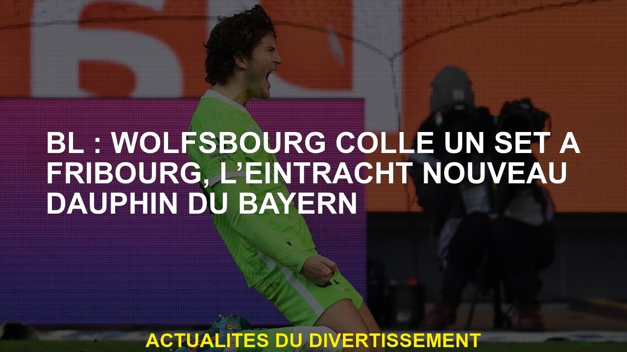 BL: Wolfsburg colle un ensemble à Friborg, le nouveau Dauphin du Bayern Eintracht