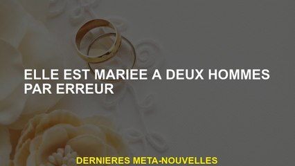 Elle est mariée à deux hommes par erreur