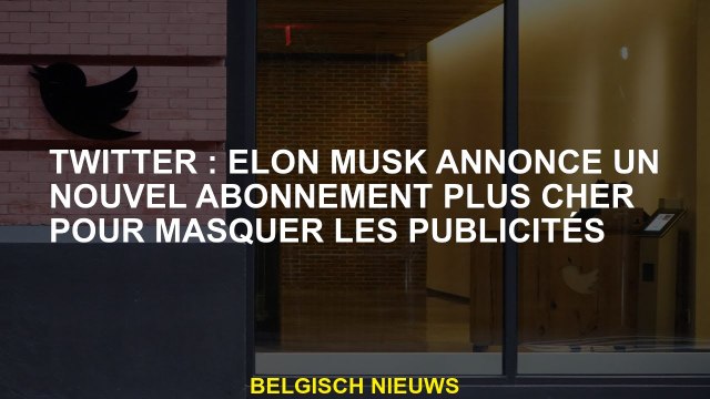 Twitter: Elon Musk annonce un nouvel abonnement plus cher pour cacher les publicités