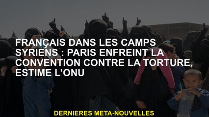Français dans les camps syriens: Paris brise la convention contre la torture, estime l'ONU