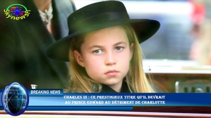 Charles III : ce prestigieux titre qu'il devrait  au prince Edward au détriment de Charlotte