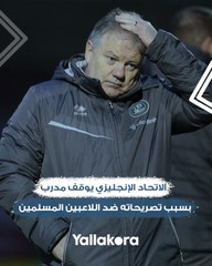 أكثر من 6 تُهم.. الاتحاد الإنجليزي يوقف مدرب 18 شهرا بسبب تصريحاته ضد اللاعبين المسلمين