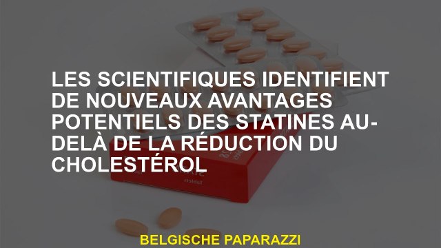 Les scientifiques identifient les nouveaux avantages potentiels des statines au-delà de la réduction