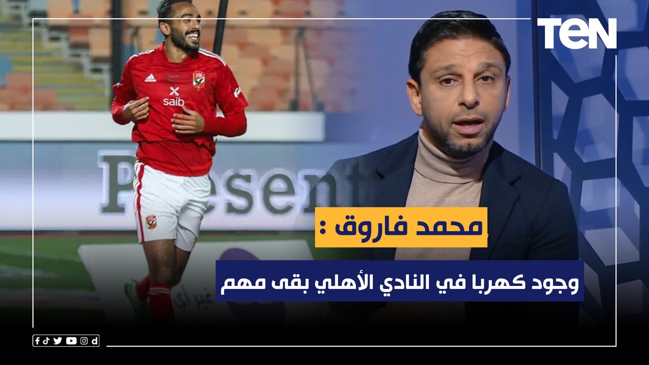 محمد فاروق: وجود كهربا في النادي الأهلي بقى مهم .. وأصبح "طاقة نور" لكولر في مركز المهاجم