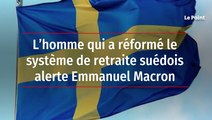 L’homme qui a réformé le système de retraite suédois alerte Emmanuel Macron