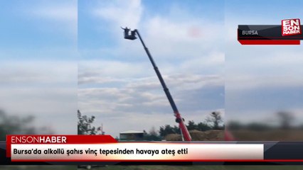 Bursa'da alkollü şahıs vinç tepesinden havaya ateş etti