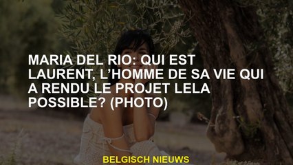 Maria del Rio: Qui est Laurent, l'homme de sa vie qui a rendu le projet Lela possible?