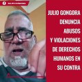 Julio Góngora denuncia abusos y violaciones de derechos humanos en su contra.