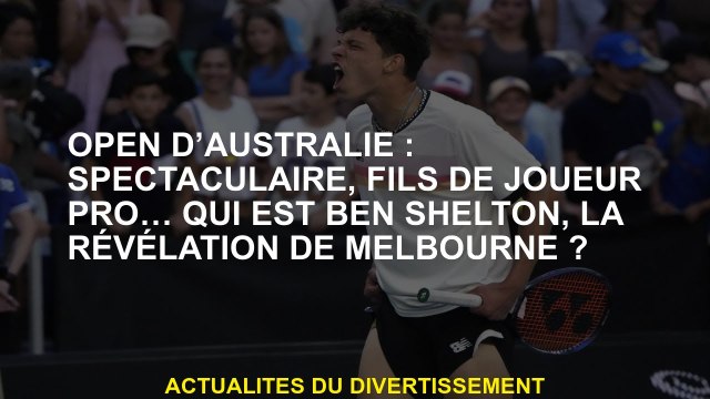 Australian Open: spectaculaire, fils d'un joueur professionnel ... qui est Ben Shelton, la révélatio