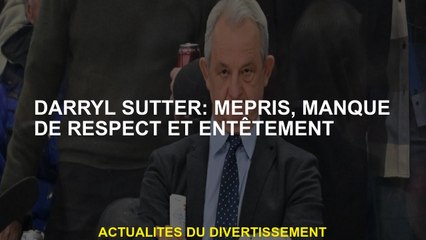 Darryl Sutter: mépris, manque de respect et d'entêtement