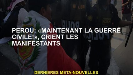 Pérou: "Maintenant la guerre civile!"Crêtre les manifestants