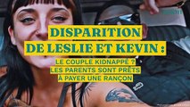 Disparition de Leslie et Kevin : le couple kidnappé ? Les parents sont prêts à payer une rançon