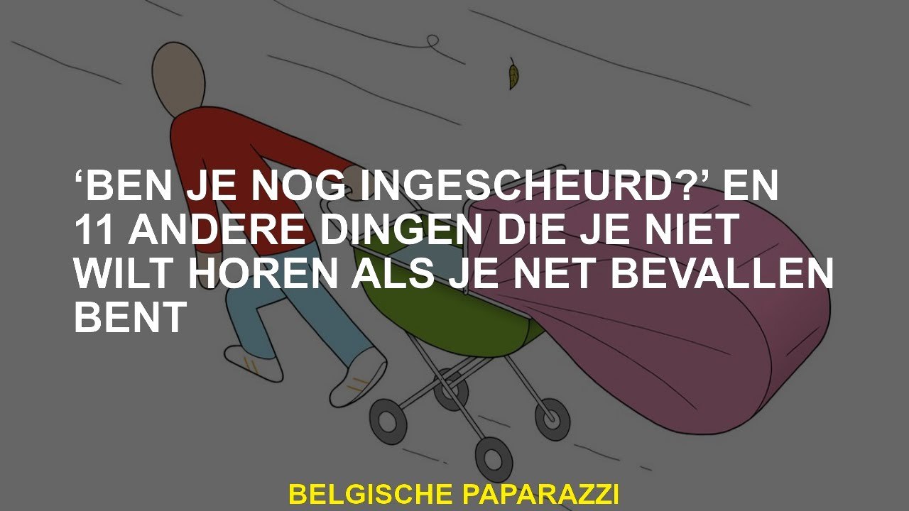 "Ben je nog steeds verscheurd?"En 11 andere dingen die je niet wilt horen als je net bent geboorte