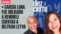 #EnVivo | #DiezAlCierre | García Luna fue obligado a rendir cuentas | Rector de UdeG teme ataque de Alfaro