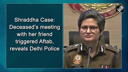 Mehrauli murder: Deceased’s meeting with her friend triggered Aaftab, reveals Delhi Police