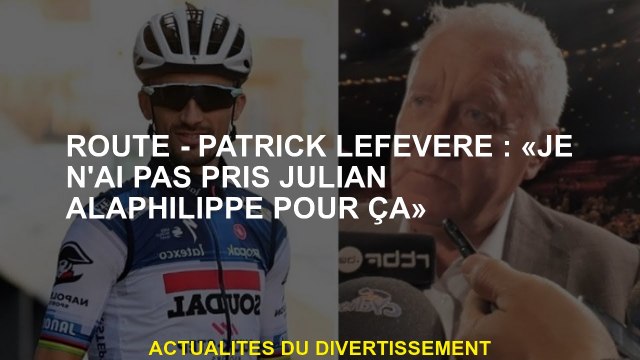 Route - Patrick Lefevere: Je n'ai pas pris Julian Alaphilippe pour ça