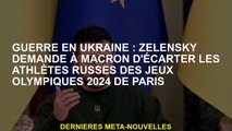 Guerre en Ukraine: Zelensky demande à Macron de retirer les athlètes russes des Jeux olympiques de 2
