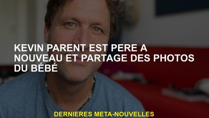 Kevin Parent est à nouveau père et partage des photos de bébé