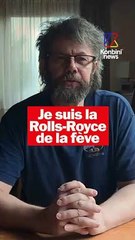 "Je suis la Rolls-Royce de la fève"