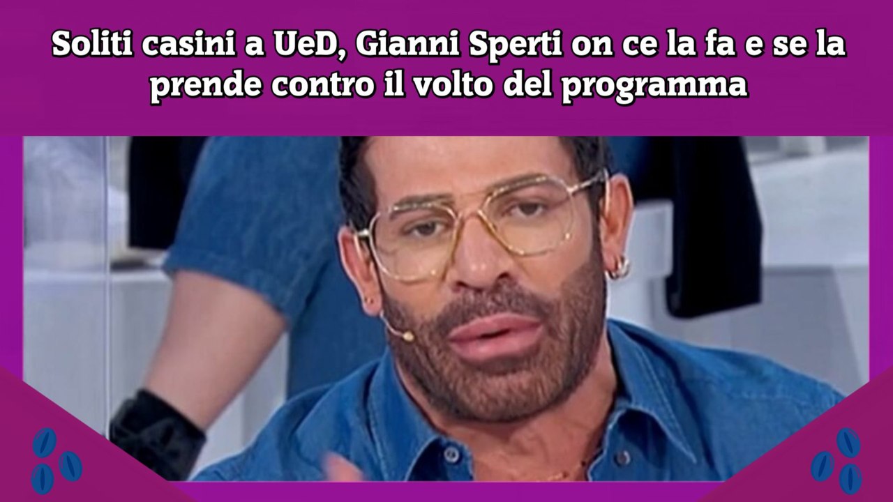 Soliti casini a UeD, Gianni Sperti on ce la fa e se la prende contro il volto del programma