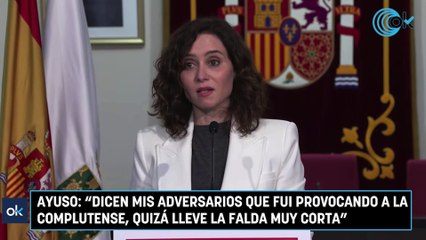 Ayuso: "Dicen mis adversarios que fui provocando a la 'Complu', ¿llevaba la falda muy corta"