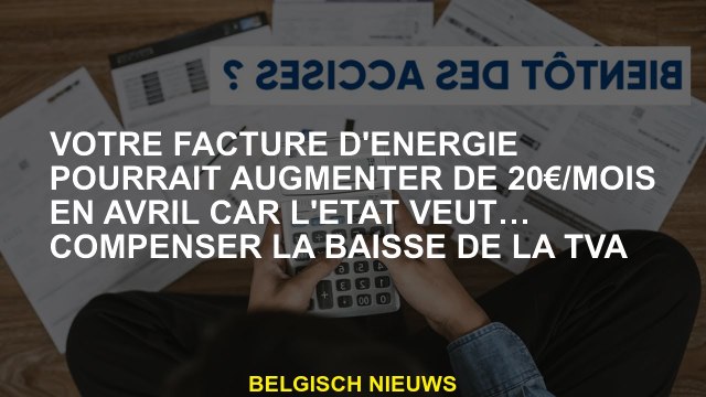Votre facture d'énergie pourrait augmenter de 20 € / mois en avril parce que l'État veut ... compens