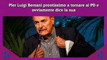 Pier Luigi Bersani prontissimo a tornare al PD e ovviamente dice la sua