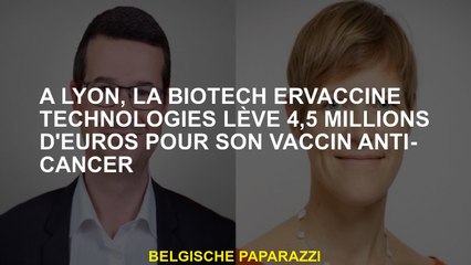 À Lyon, Biotech Ervaccine Technologies augmente 4,5 millions d'euros pour son vaccin anti-cancer