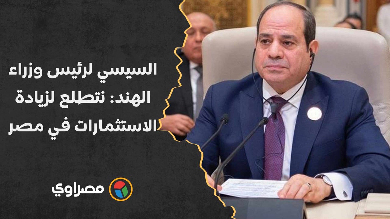 السيسي لرئيس وزراء الهند- نتطلع لزيادة الاستثم...