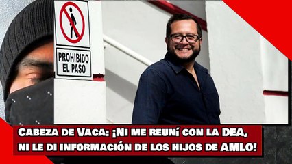Cabeza de Vaca: ¡Ni me reuní con la DEA, ni le di información de los hijos de AMLO!