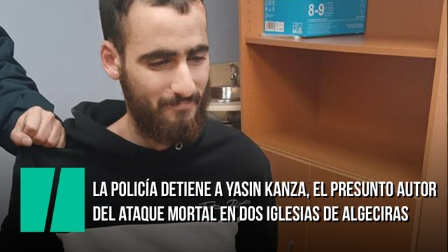 La policía detiene a Yasin Kanza, el presunto autor del ataque mortal en dos iglesias de Algeciras