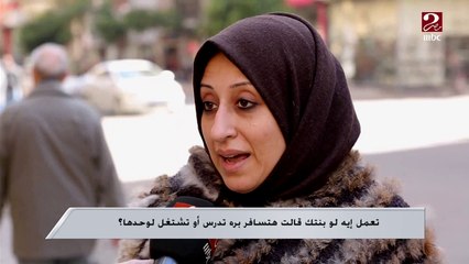 تعمل إيه لو بنتك قالت هتسافر بره تدرس أو تشتغل لوحدها ؟